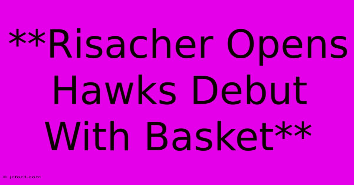 **Risacher Opens Hawks Debut With Basket**