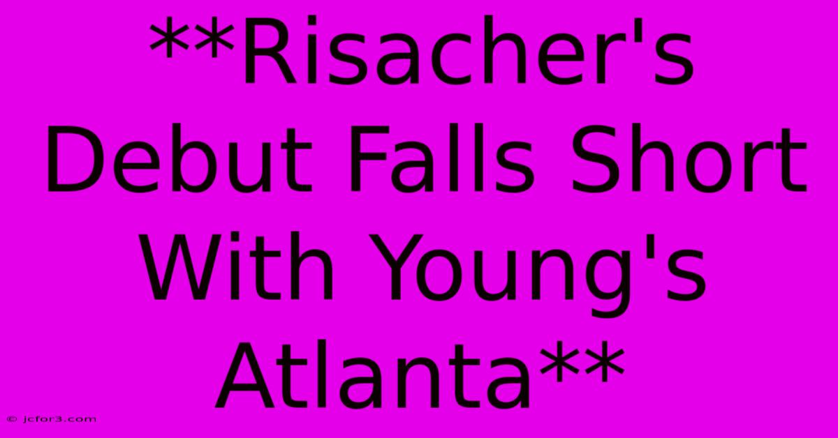 **Risacher's Debut Falls Short With Young's Atlanta**