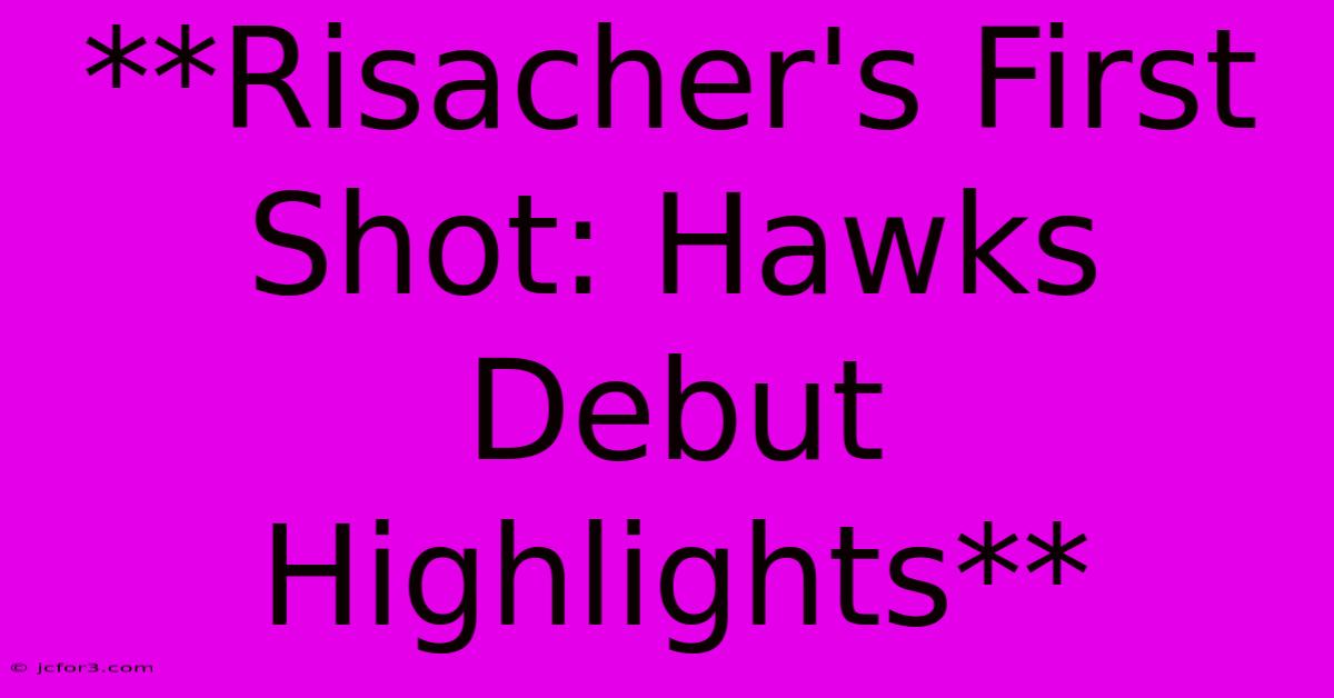 **Risacher's First Shot: Hawks Debut Highlights** 