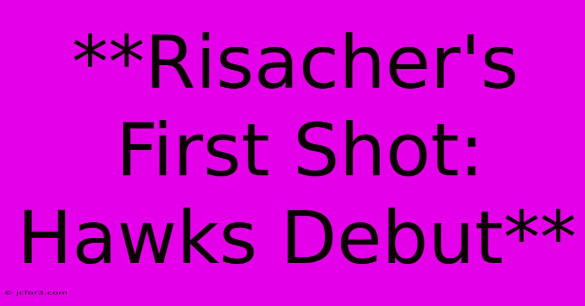 **Risacher's First Shot: Hawks Debut**