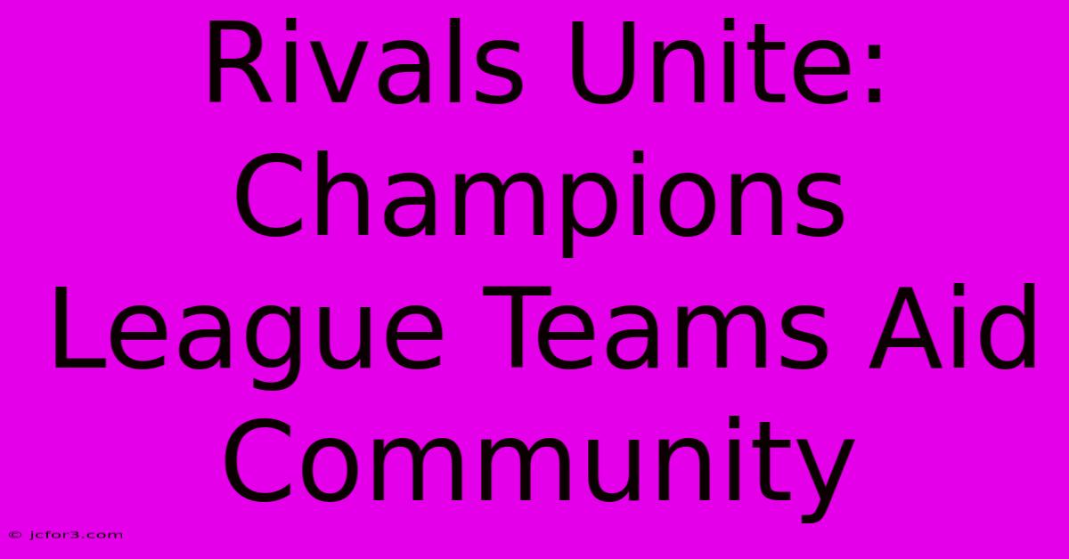 Rivals Unite: Champions League Teams Aid Community