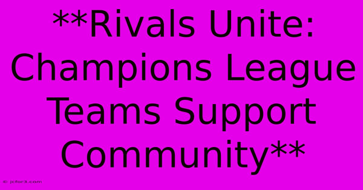 **Rivals Unite: Champions League Teams Support Community** 