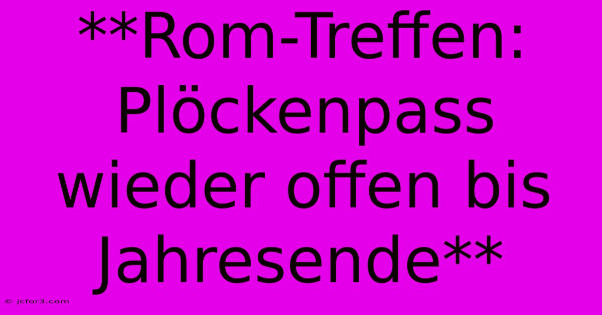 **Rom-Treffen: Plöckenpass Wieder Offen Bis Jahresende**