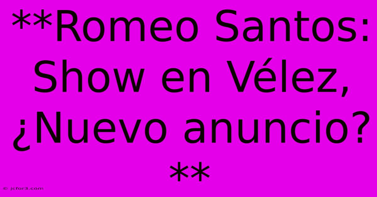 **Romeo Santos: Show En Vélez, ¿Nuevo Anuncio?** 