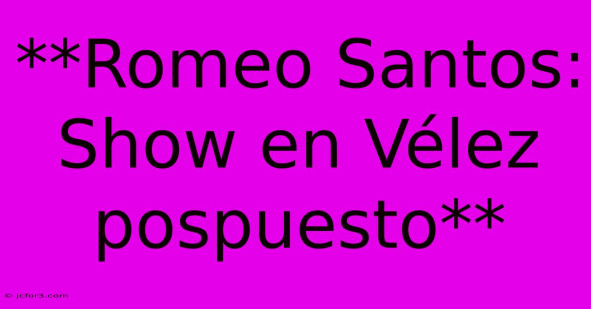 **Romeo Santos: Show En Vélez Pospuesto**