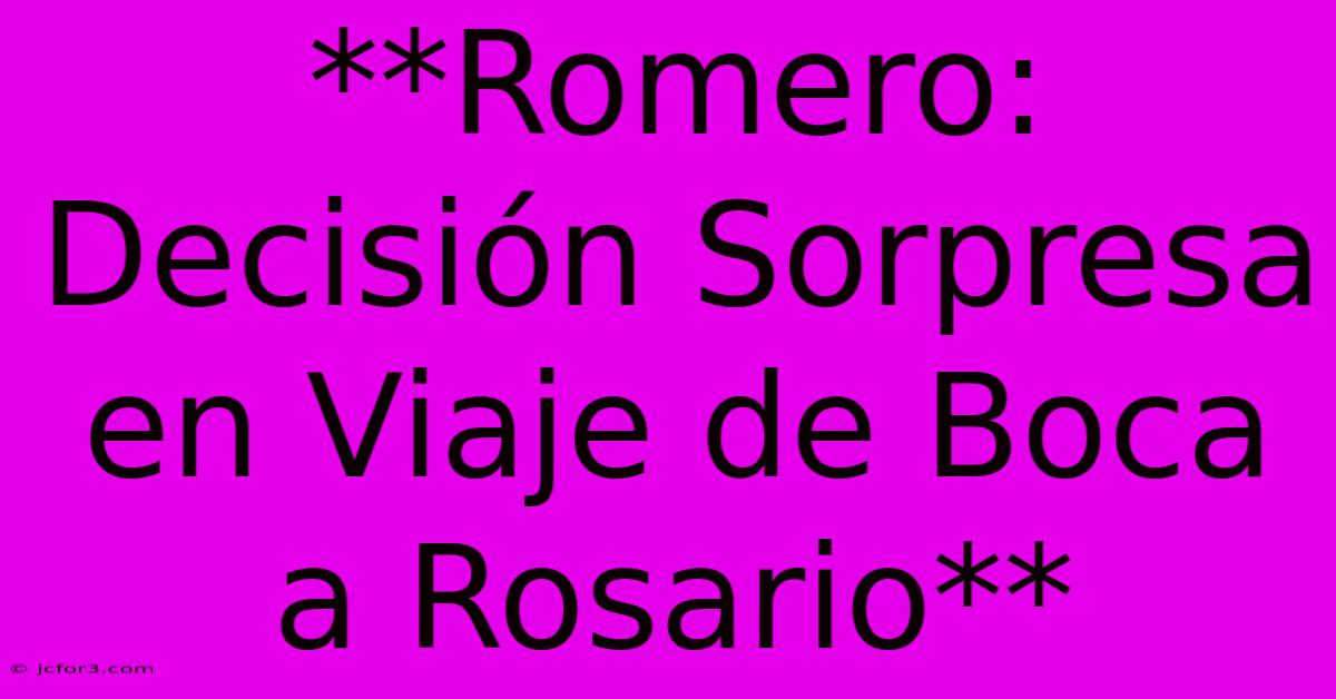 **Romero: Decisión Sorpresa En Viaje De Boca A Rosario**