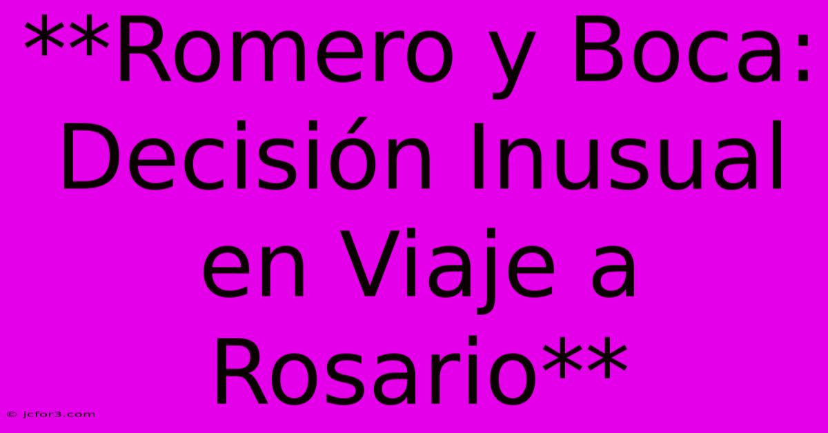 **Romero Y Boca: Decisión Inusual En Viaje A Rosario** 