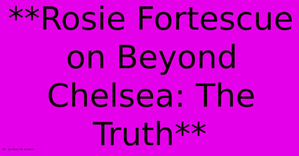 **Rosie Fortescue On Beyond Chelsea: The Truth** 