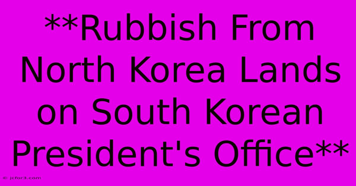 **Rubbish From North Korea Lands On South Korean President's Office**