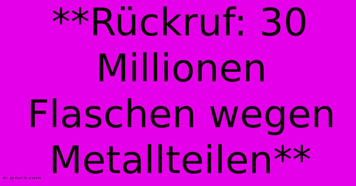 **Rückruf: 30 Millionen Flaschen Wegen Metallteilen**