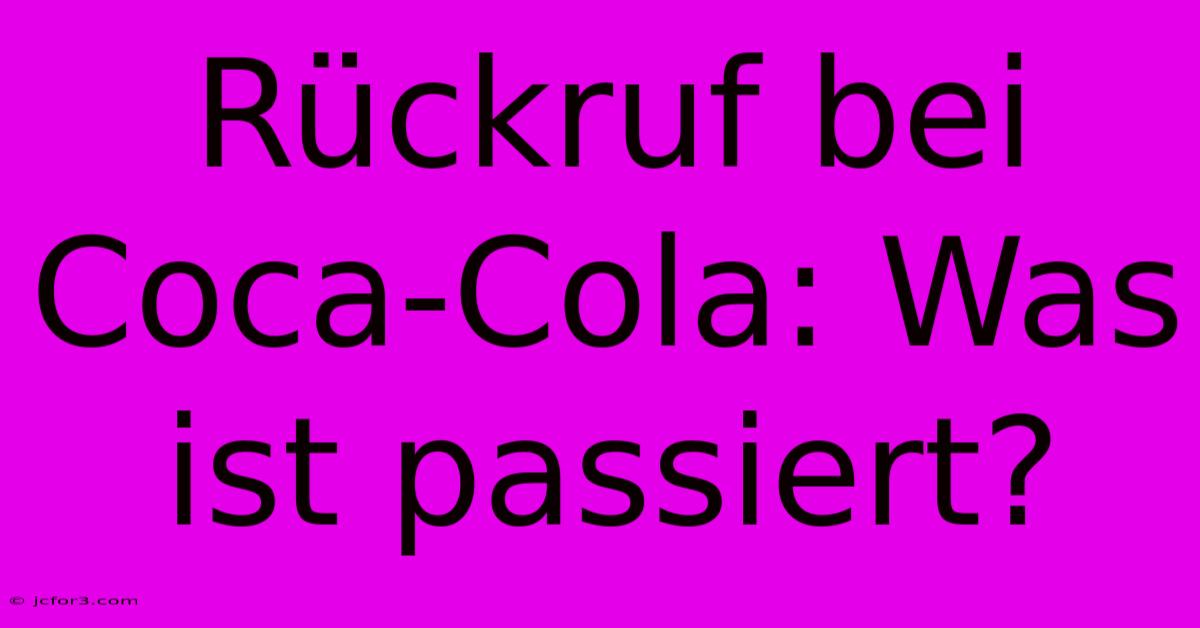 Rückruf Bei Coca-Cola: Was Ist Passiert?