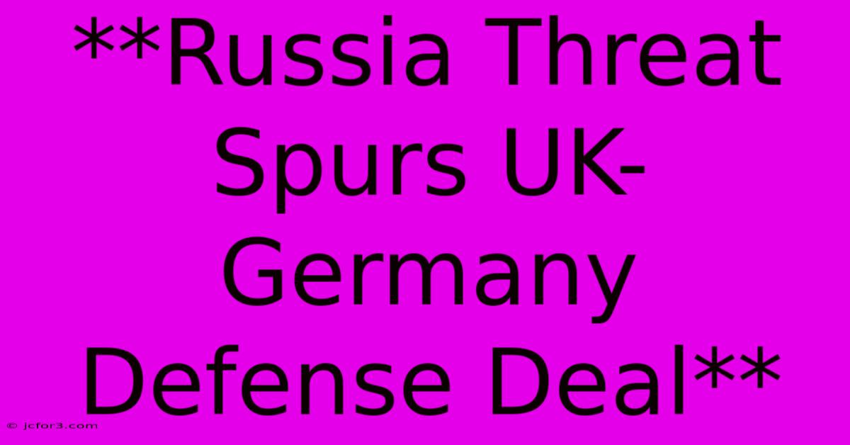 **Russia Threat Spurs UK-Germany Defense Deal**