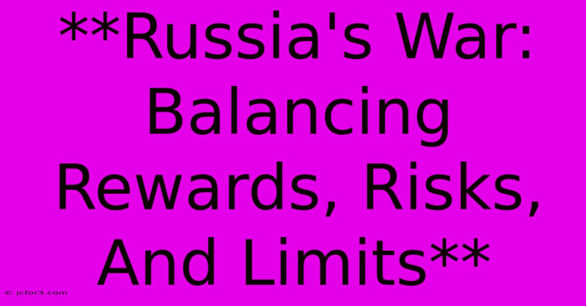 **Russia's War: Balancing Rewards, Risks, And Limits** 