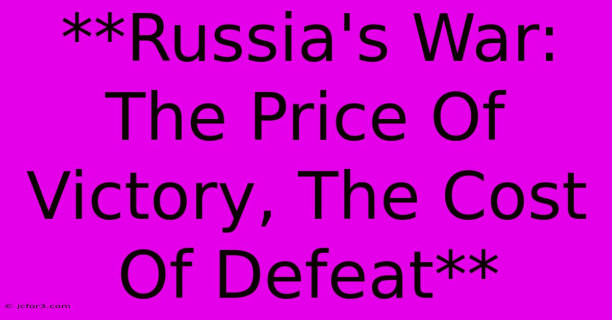 **Russia's War: The Price Of Victory, The Cost Of Defeat**