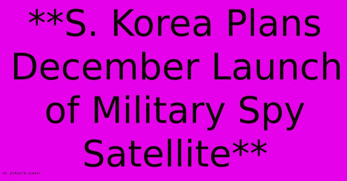 **S. Korea Plans December Launch Of Military Spy Satellite**