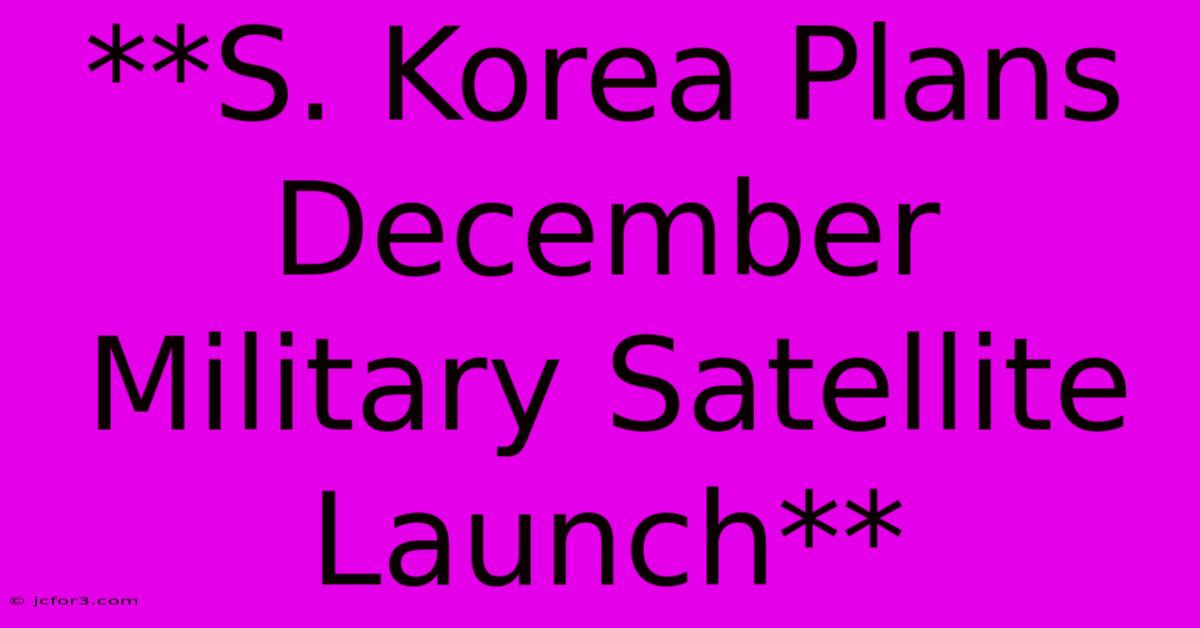 **S. Korea Plans December Military Satellite Launch**