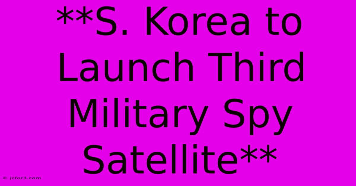 **S. Korea To Launch Third Military Spy Satellite**