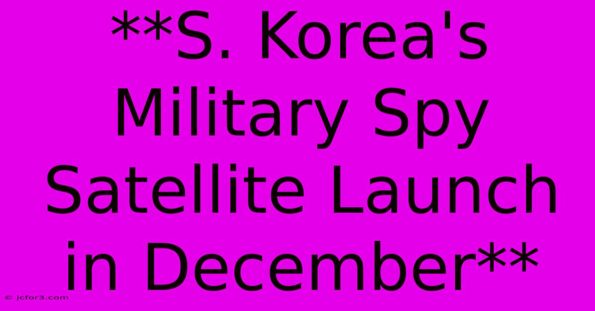 **S. Korea's Military Spy Satellite Launch In December** 