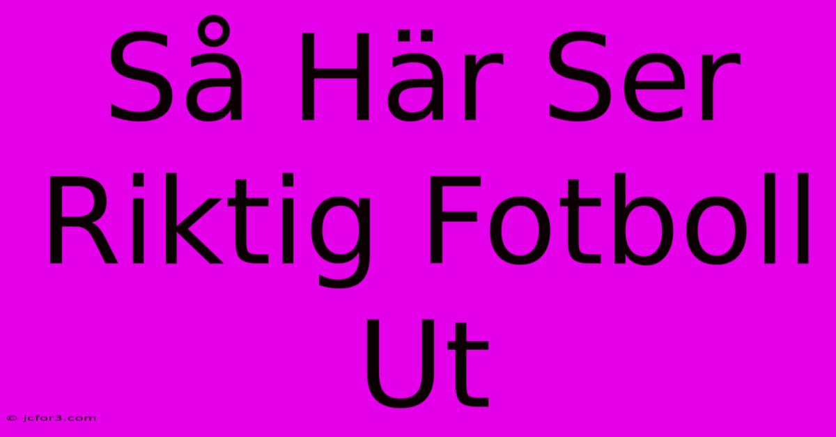 Så Här Ser Riktig Fotboll Ut