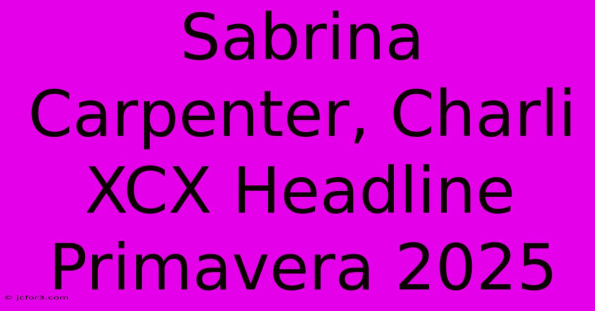 Sabrina Carpenter, Charli XCX Headline Primavera 2025 