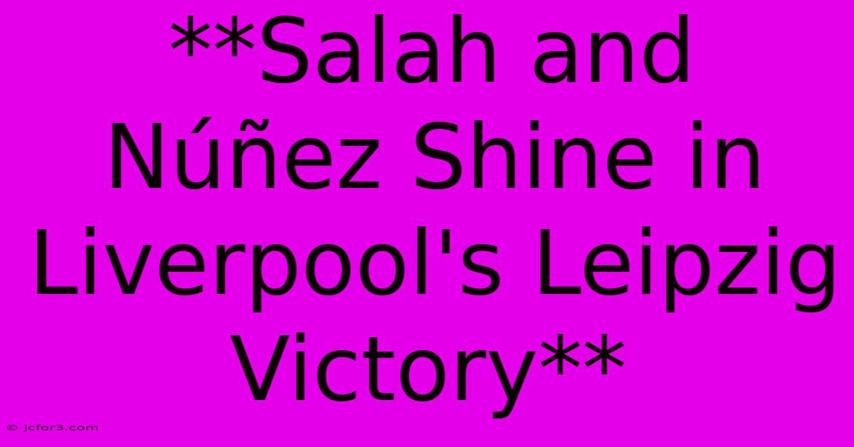 **Salah And Núñez Shine In Liverpool's Leipzig Victory**