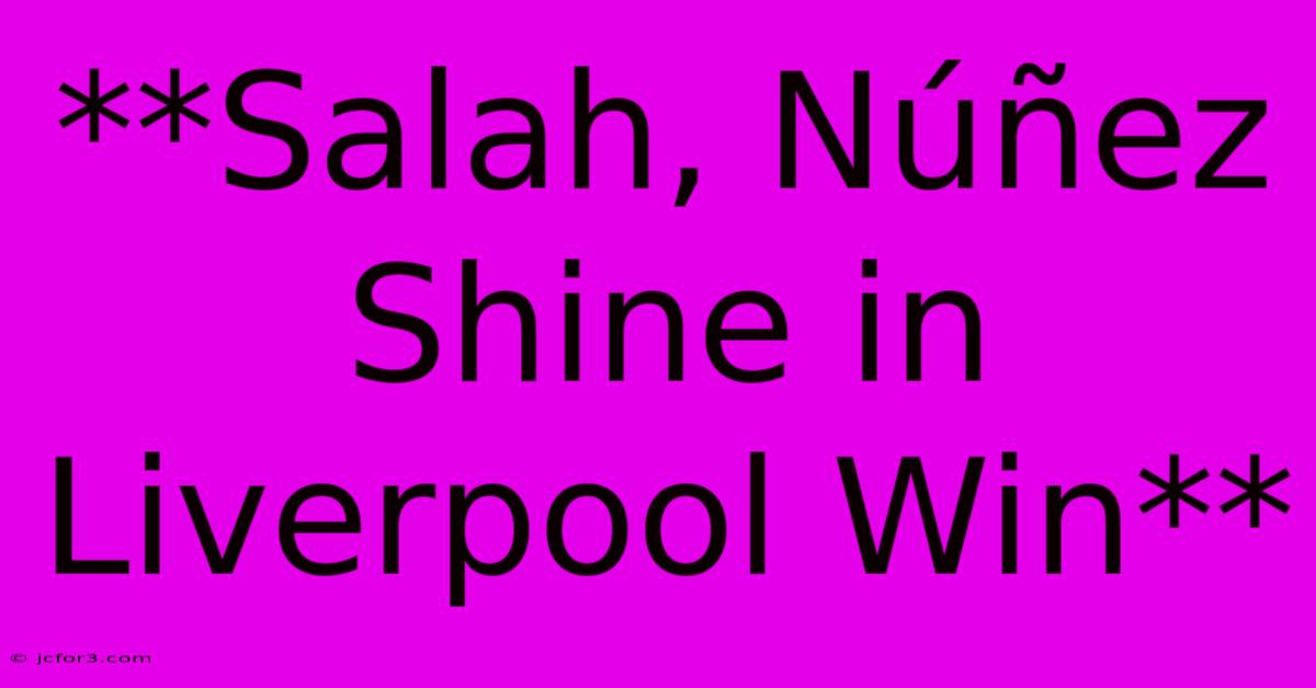 **Salah, Núñez Shine In Liverpool Win** 