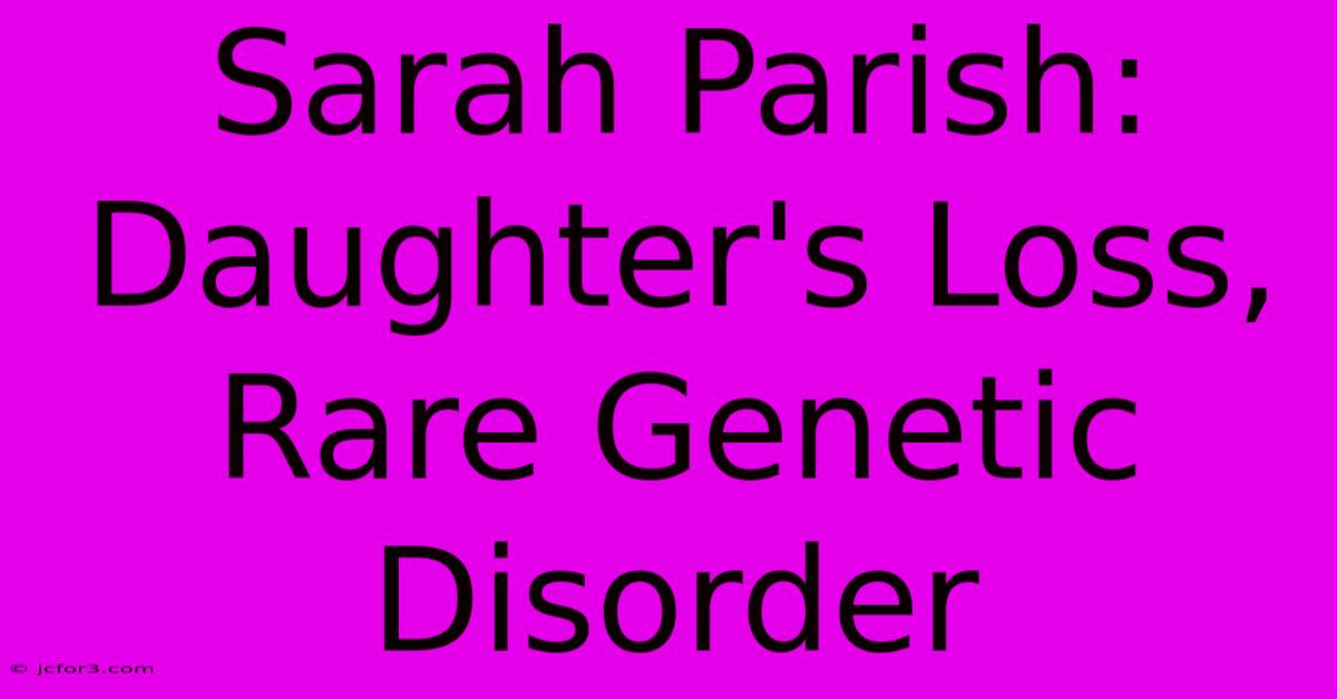 Sarah Parish: Daughter's Loss, Rare Genetic Disorder