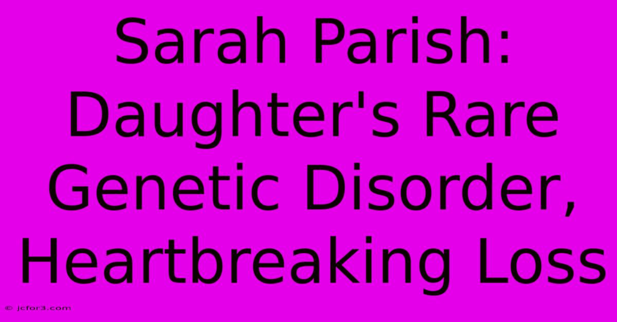 Sarah Parish:  Daughter's Rare Genetic Disorder, Heartbreaking Loss