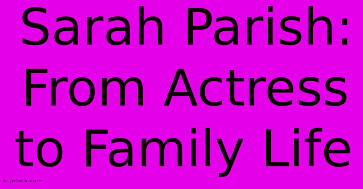 Sarah Parish: From Actress To Family Life