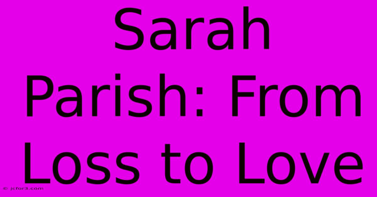 Sarah Parish: From Loss To Love