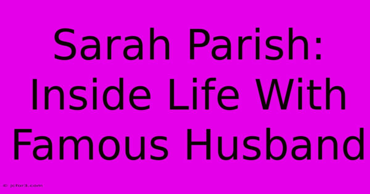 Sarah Parish: Inside Life With Famous Husband