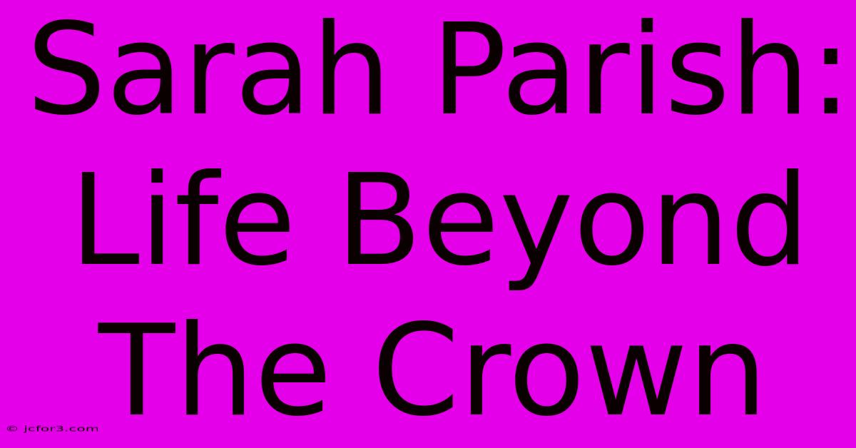 Sarah Parish: Life Beyond The Crown