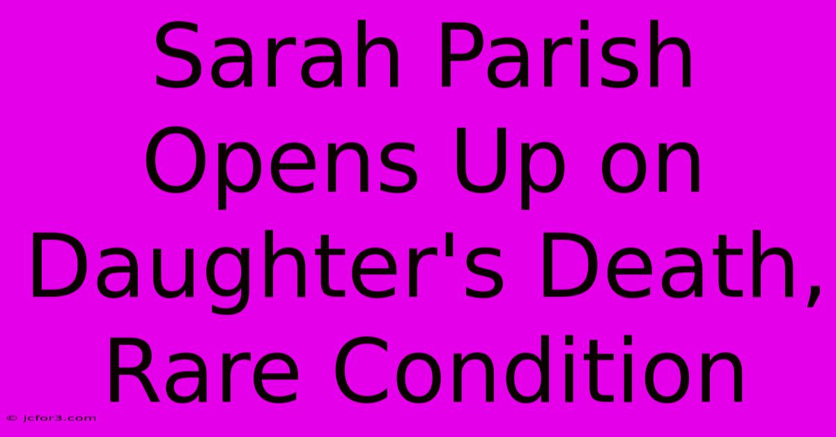 Sarah Parish Opens Up On Daughter's Death, Rare Condition