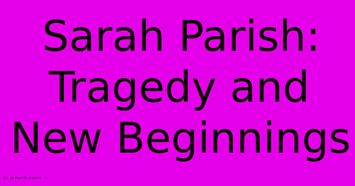 Sarah Parish: Tragedy And New Beginnings