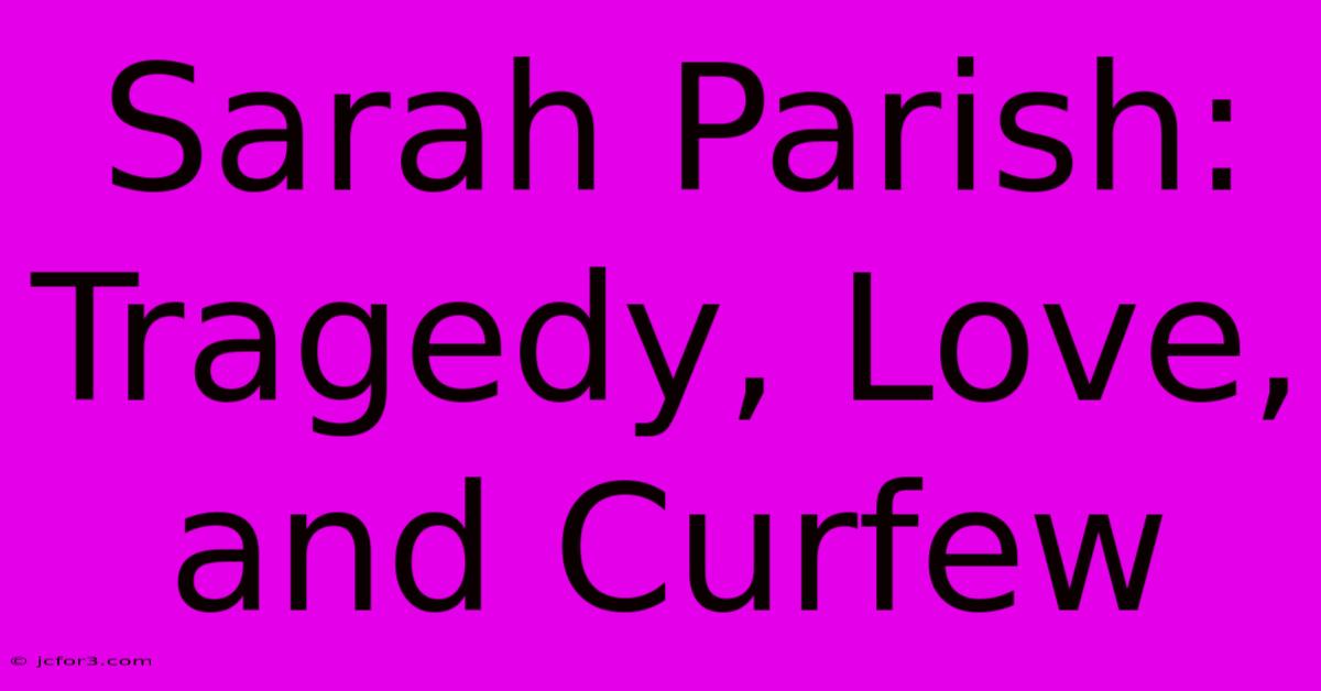 Sarah Parish: Tragedy, Love, And Curfew