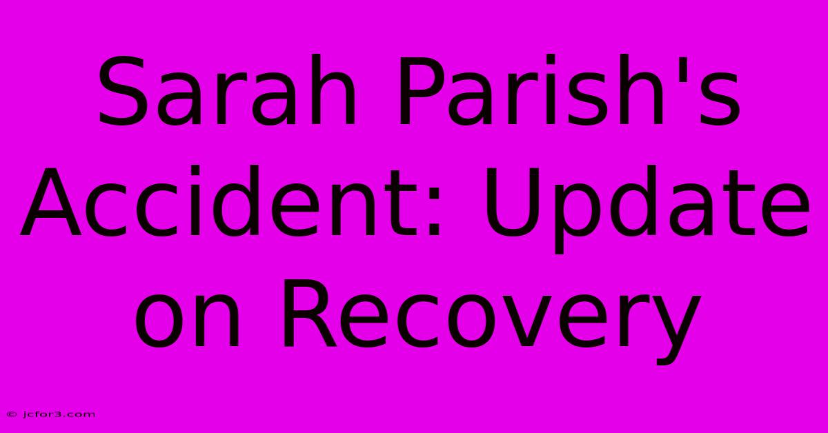 Sarah Parish's Accident: Update On Recovery 