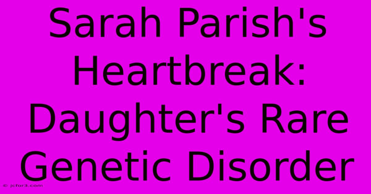 Sarah Parish's Heartbreak: Daughter's Rare Genetic Disorder 