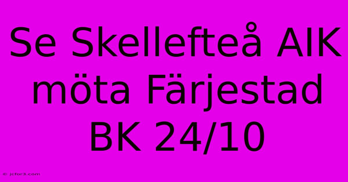 Se Skellefteå AIK Möta Färjestad BK 24/10