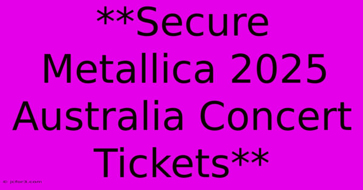 **Secure Metallica 2025 Australia Concert Tickets** 