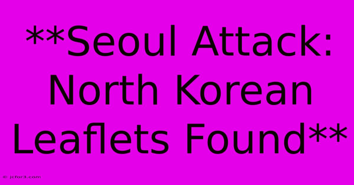 **Seoul Attack: North Korean Leaflets Found**