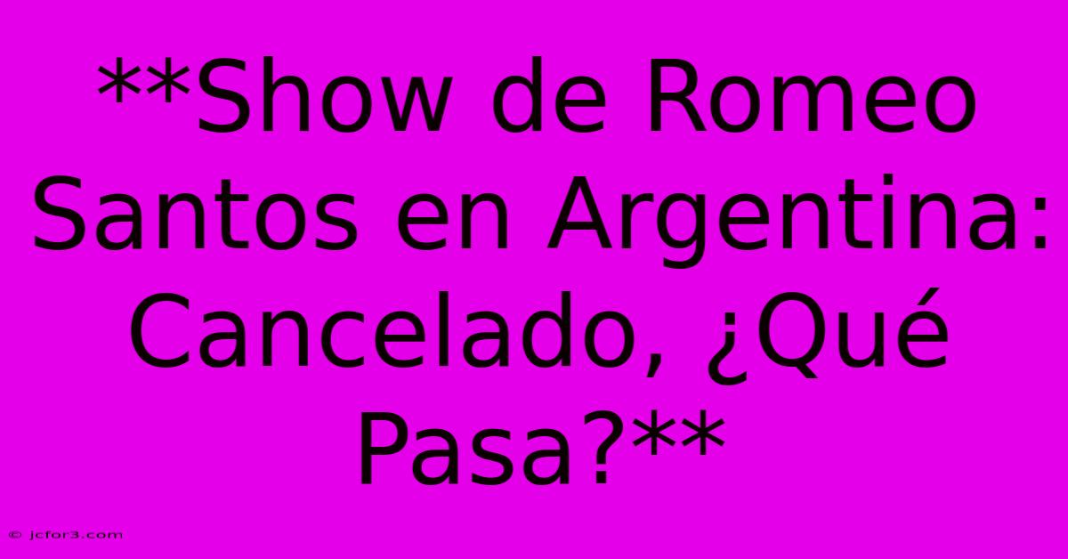 **Show De Romeo Santos En Argentina: Cancelado, ¿Qué Pasa?**