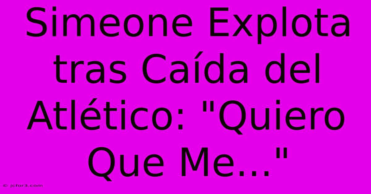 Simeone Explota Tras Caída Del Atlético: 