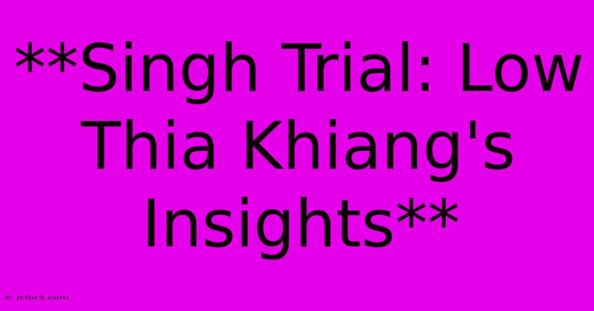 **Singh Trial: Low Thia Khiang's Insights** 