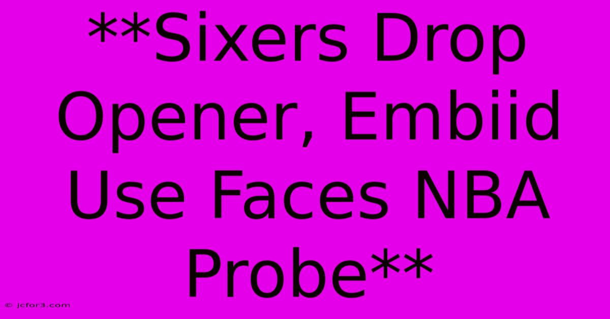 **Sixers Drop Opener, Embiid Use Faces NBA Probe**