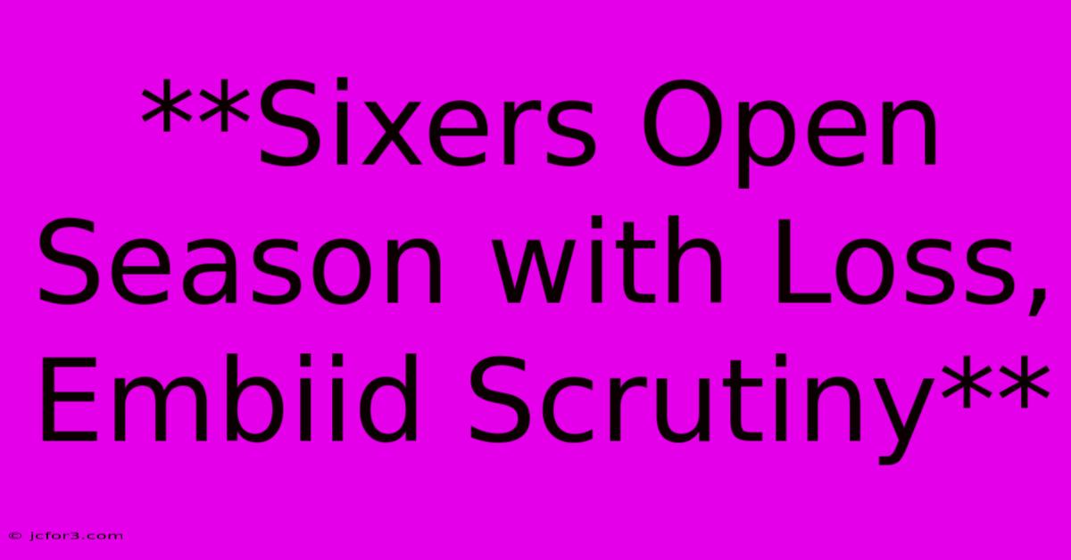 **Sixers Open Season With Loss, Embiid Scrutiny**