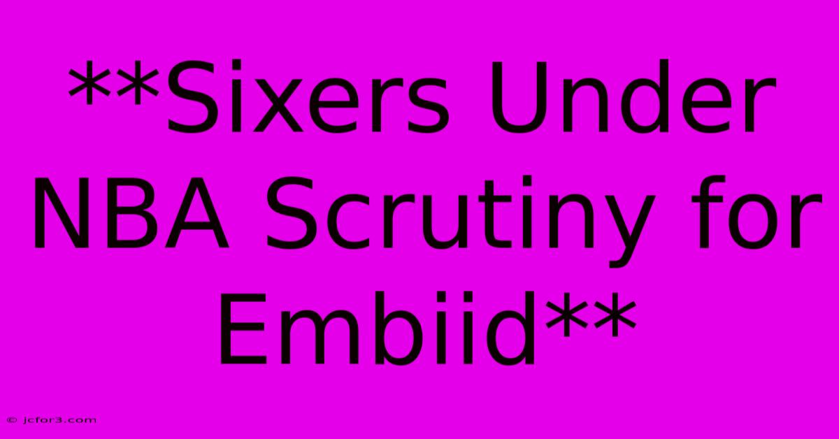 **Sixers Under NBA Scrutiny For Embiid**