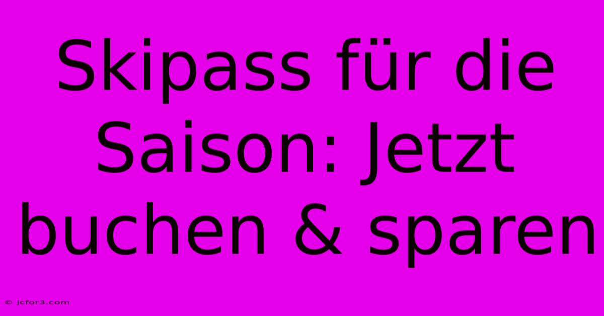 Skipass Für Die Saison: Jetzt Buchen & Sparen