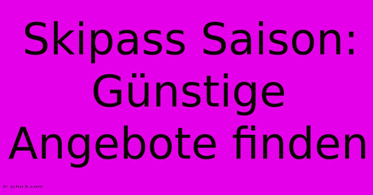 Skipass Saison: Günstige Angebote Finden