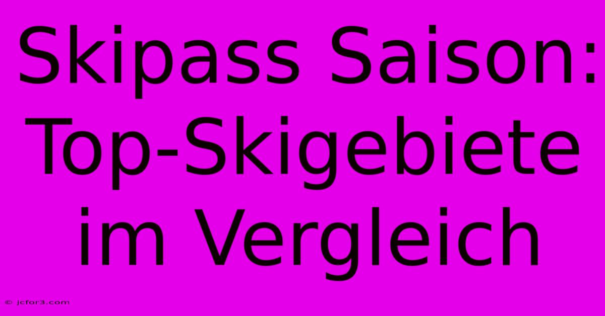 Skipass Saison: Top-Skigebiete Im Vergleich 