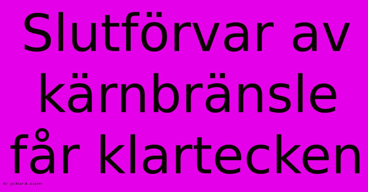 Slutförvar Av Kärnbränsle Får Klartecken